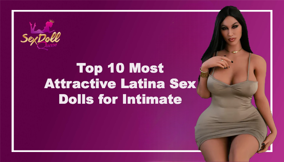 Top 10 Most Attractive Latina Sex Dolls for Intimate Pleasure